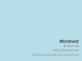 #birdnest
                      @wiennat
               http://onedd.net
http://code.google.com/p/birdnest/
 