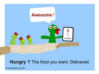 Awesome !




    Hungry ? The food you want. Delivered.
© www.tastyplex.com 2012
 