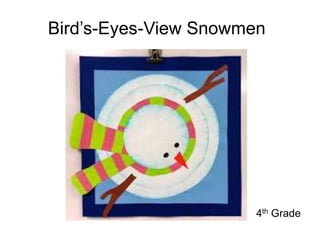 Bird’s-Eyes-View Snowmen
4th Grade
 