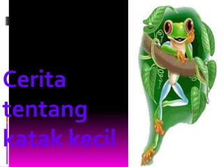 Cerita
tentang
katak kecil
 