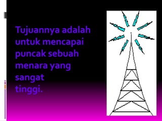 Tujuannya adalah
untuk mencapai
puncak sebuah
menara yang
sangat
tinggi.
 