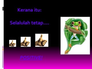Kerana itu:

Selalulah tetap....




    POSITIVE!
 