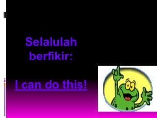 Selalulah
  berfikir:

I can do this!
 