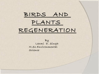 BIRDS AND
PLANTS
REGENERATION
By
Laxmi D. Singh
M.Sc.Environmental
Science
 