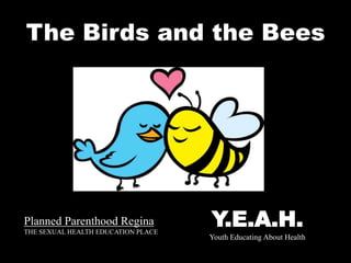 Planned Parenthood Regina
THE SEXUAL HEALTH EDUCATION PLACE
Y.E.A.H.
Youth Educating About Health
The Birds and the Bees
 