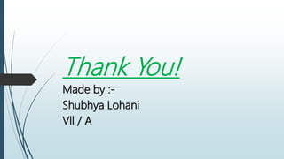 Thank You!
Made by :-
Shubhya Lohani
Vll / A
 