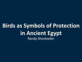 Birds as Symbols of Protection
in Ancient Egypt
Randy Shonkwiler
 