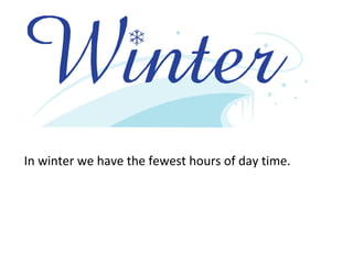 In winter we have the fewest hours of day time.
 