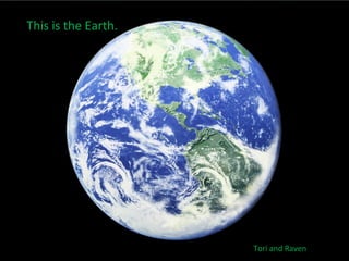 This is the Earth.




                     Tori and Raven
 