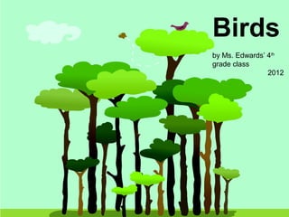 Birds
by Ms. Edwards’ 4th
grade class
                2012
 
