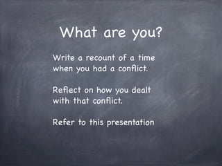 What are you?
Write a recount of a time
when you had a conﬂict.

Reﬂect on how you dealt
with that conﬂict.

Refer to this presentation
 
