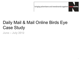 Daily Mail & Mail Online Birds Eye
Case Study
June – July 2012




                                     1
 