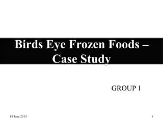 Birds Eye Frozen Foods –
Case Study
GROUP 1
18 June 2013 1
 