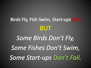 Birds Fly, Fish Swim, Start-ups Fail! BUT Some Birds Don’t Fly, Some Fishes Don’t Swim, Some Start-ups Don’t Fail. 