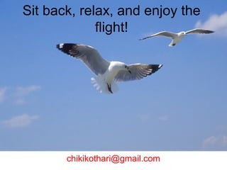 Sit back, relax, and enjoy the
flight!
chikikothari@gmail.com
 