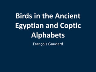 Birds in the Ancient 
Egyptian and Coptic 
Alphabets 
François Gaudard 
 