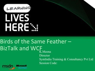 Birds of the Same Feather –
BizTalk and WCFK.Meena
              Director
              SymIndia Training & Consultancy Pvt Ltd
              Session Code:
 