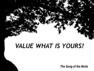 VALUE WHAT IS YOURS! The Song of the Birds 