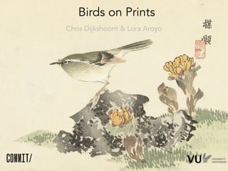 Birds on Prints
Chris Dijkshoorn & Lora Aroyo
 