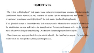 OBJECTIVES
• The system is able to classify bird species based on the spectrogram image generated from their sounds
Convol...