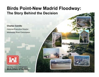 Birds Point-New Madrid Floodway:
The Story Behind the Decision
Charles Camillo
Historian/Executive Director
Mississippi River Commission
 