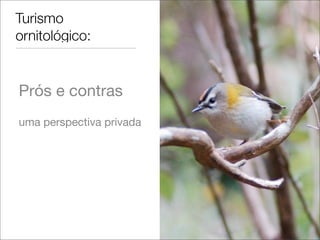 Turismo
ornitológico:


Prós e contras
uma perspectiva privada