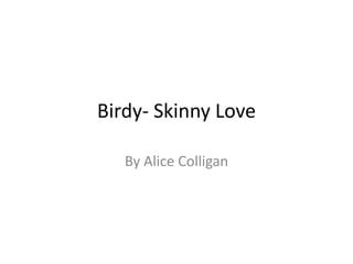 Birdy- Skinny Love

   By Alice Colligan
 