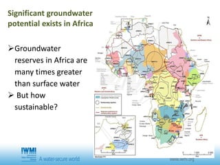 Groundwater
reserves in Africa are
many times greater
than surface water
 But how
sustainable?
Significant groundwater
potential exists in Africa
 