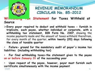 2/25/16	
   13	
  
REVENUE MEMORANDUM
CIRCULAR No. 85-2012
Withholding Tax Statement for Taxes Withheld at
Source
Ø Every...