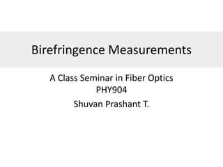 Birefringence Measurements
A Class Seminar in Fiber Optics
PHY904
Shuvan Prashant T.
 