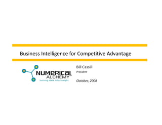 Business Intelligence for Competitive Advantage

                       Bill Cassill
                       President


                       October, 2008
 