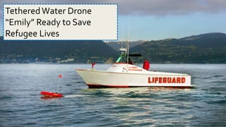 4/14/16 Biren Gandhi
TetheredWater Drone
“Emily” Ready to Save
Refugee Lives
 