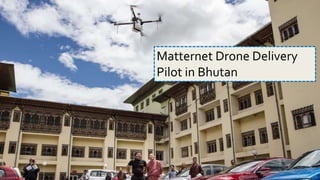 4/14/16 Biren Gandhi
Matternet Drone Delivery
Pilot in Bhutan
 