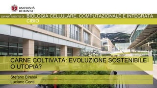Stefano Biressi
Luciano Conti
CARNE COLTIVATA: EVOLUZIONE SOSTENIBILE
O UTOPIA?
DIPARTIMENTO DI BIOLOGIA CELLULARE, COMPUT...