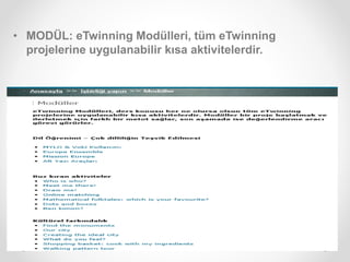 • MODÜL: eTwinning Modülleri, tüm eTwinning
projelerine uygulanabilir kısa aktivitelerdir.
 