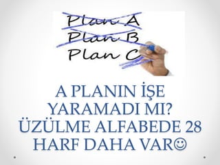 A PLANIN İŞE
YARAMADI MI?
ÜZÜLME ALFABEDE 28
HARF DAHA VAR
 