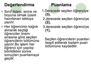 Değerlendirme  Puanlama Sınıf listesi, enine ve boyuna olmak üzere hazırlanan tabloya yazılır. Her öğrencinin kağıdı alınarak seçtiği öğrenciler önem sırasına göre seçilen öğrencilerin bölümüne yazılır.Bu işlem her öğrenci için yapılıp bitirildikten sonra sonuçları puanlamaya geçilir. 1.Derecede seçilen öğrenciye  (3), 2.derecede seçilen öğrenciye  (2), 3.derecede seçilen öğrenciye  (1), Seçilen öğrencilerin puanları tespit edilerek toplam puan bölümüne kaydedilir. 
