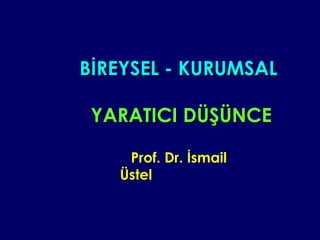 BİREYSEL - KURUMSAL
YARATICI DÜŞÜNCE
Prof. Dr. İsmail
Üstel

 