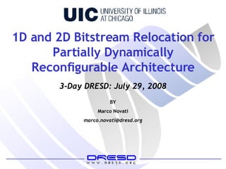 1D and 2D Bitstream Relocation for Partially Dynamically Reconfigurable Architecture BY Marco Novati [email_address] 3-Day DRESD: July 29, 2008 
