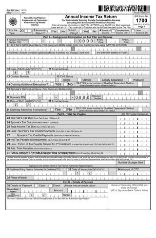 For BIR Use
Only
BCS/
Item 170006/13ENCSP1
Republika ng Pilipinas
Kagawaran ng Pananalapi
Kawanihan ng Rentas
Internas
Annual Income Tax Return
For Individuals Earning Purely Compensation Income
(Including Non-Business/Non-Profession Income)
Enter all required information in CAPITAL LETTERS using BLACK Ink. Mark applicable
boxes with an “X”. Two copies MUST be filed with the BIR and one held by the Tax Filer.
BIR Form No.
1700
June 2013 (ENCS)
Page 1
1 For the
Year
20 2 Amended
Return?
Yes No 3 Joint
Filing?
Yes No 4 Source of Compensation Other
Income Income II 011 Income II 041
Part I – Background Information on Tax Filer and Spouse
5 Taxpayer Identification
Number (TIN) - - - 0 0 0 0 6 RDO
Code
7 PSOC
Code
8 Tax Filer’s Name (Last Name, First Name and Middle Initial. Enter only 1 letter per box using CAPITAL LETTERS)
9 Address (Indicate complete registered address; If address has changed, mark here and enter new address in Table 1)
10 Date of Birth (MM/DD/YYYY) 11 Email Address
/ /
12 Contact Number 13 Civil Status
Single Married Legally Separated Widow/er
14 Claiming Additional Exemptions? Yes No 15 If YES, enter number of Qualified Dependent Children
(Enter information about Children on Table 2)
16 Spouse’s Name (Last Name, First Name and Middle Initial)
17 Spouse’s TIN - - - 0 0 0 0
18 Contact
Number
19 Date of Birth (MM/DD/YYYY) 20 Email Address
/ /
21 Claiming Additional Exemptions? Yes No 22 If YES, enter number of Qualified Dependent Children
(Enter information about Children on Table 2)
Part II – Total Tax Payable (Do NOT enter Centavos)
23 Tax Filer’s Tax Due (From Part IV Item 14 Column A)
24 Spouse’s Tax Due (From Part IV Item 14 Column B)
25 Total Income Tax Due (Sum of Items 23 & 24)
26 Less: Tax Filer’s Tax Credits/Payments (From Part IV Item 19 Column A)
27 Spouse’s Tax Credits/Payments (From Part IV Item19 Column B)
28 Net Tax Payable (Overpayment) (Item 25 less Items 26 & 27)
29 Less: Portion of Tax Payable Allowed for 2nd
Installment to be paid on or before July 15 (From Part IV Item 22)
30 Add: Total Penalties (From Part IV Item 27)
31 TOTAL AMOUNT PAYABLE Upon Filing (Overpayment) (Item 28 Less Item 29 Add Item 30)
I declare under the penalties of perjury, that this annual return has been made in good faith, verified by me, and to the best of my knowledge and belief, is true and correct, pursuant to the provisions of
the National Internal Revenue Code, as amended, and the regulations issued under authority thereof.(If Authorized Representative, attach authorization letter and indicate TIN.)
Number of pages filed
Signature over printed name of Tax Filer or Authorized Representative
32 Gov’t IssuedID[e.g.Passport, Community Tax Certificate(CTC)] 33 Date of Issue (MM/DD/YYYY) 34 Amount, if CTC
/ /
35 Place of Issue
Part III – Details of Payment
36 Details of Payment Cash Check (Please indicate details below) Stamp of Receiving Office/AAB and
Date of Receipt
(RO’s Signature/Bank Teller’s Initial)
Drawee Bank/
Agency Amount
Date
(MM/DD/YYYY) / / Number
MachineValidation/RevenueOfficial ReceiptDetails (ifnotfiledwithanAuthorizedAgentBank)
 