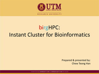 birgHPC: Instant Cluster for Bioinformatics Prepared & presented by: Chew Teong Han 