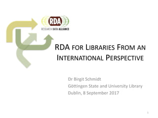 RDA FOR LIBRARIES FROM AN
INTERNATIONAL PERSPECTIVE
Dr Birgit Schmidt
Göttingen State and University Library
Dublin, 8 September 2017
1
 