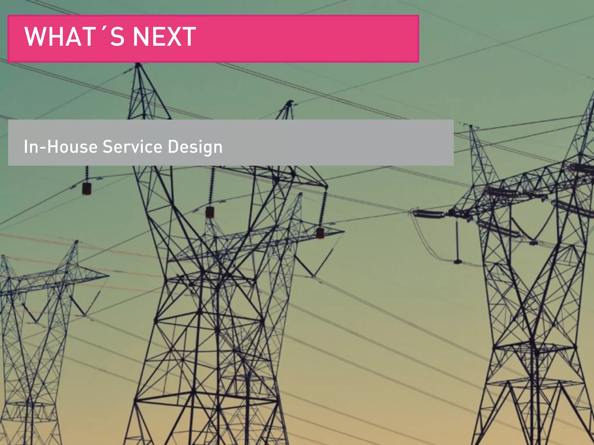 WHAT´S NEXT
In-House Service Design
 