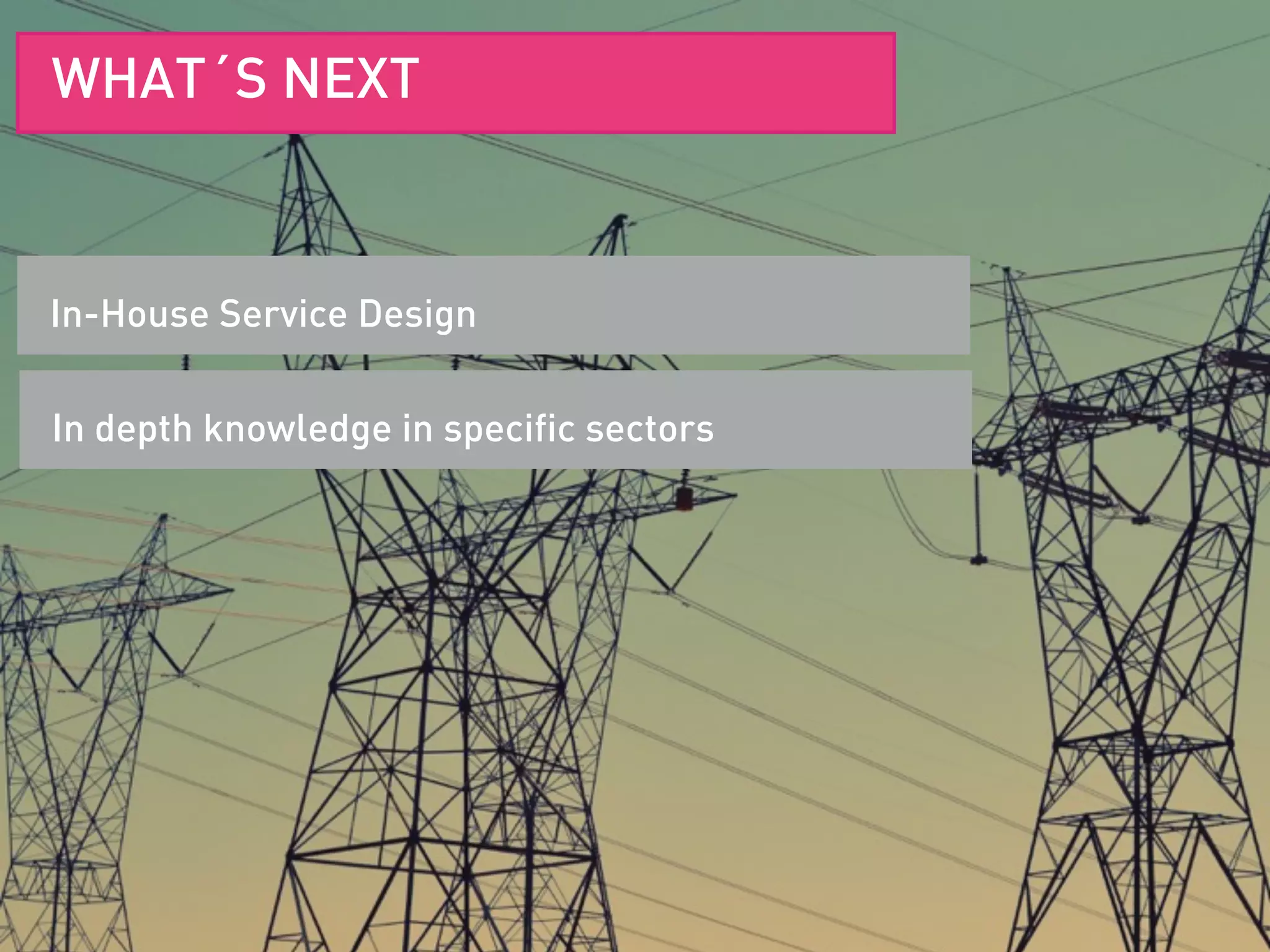 SERVICE DESIGN DEFINITIONIn-House Service Design
WHAT´S NEXT
In depth knowledge in specific sectors
 