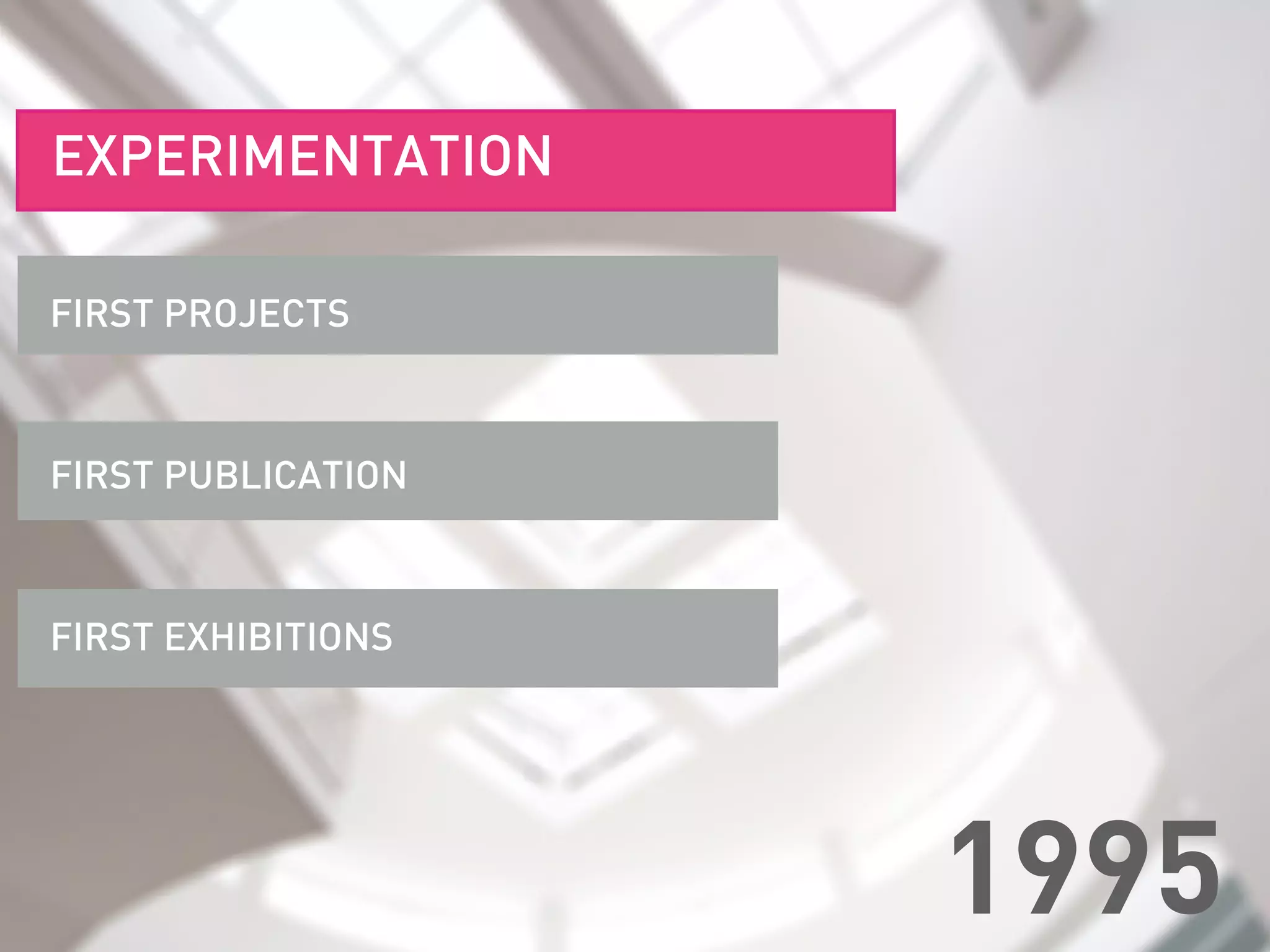 FIRST PROJECTS
FIRST EXHIBITIONS
EXPERIMENTATION
1995
FIRST PUBLICATION
 