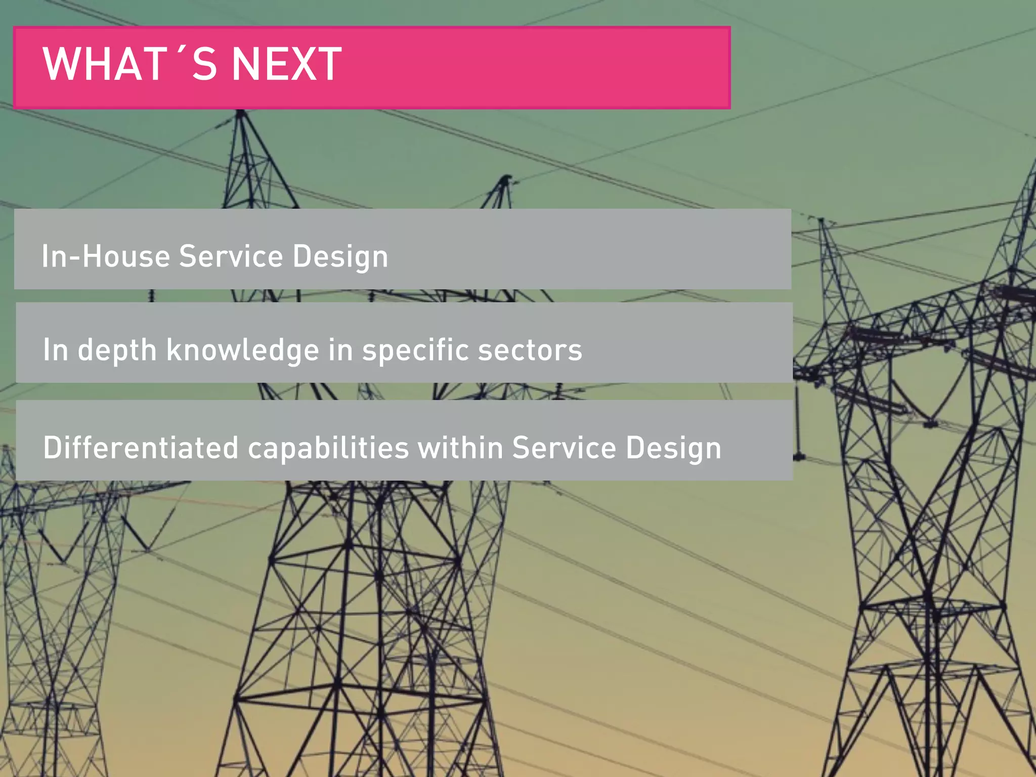 SERVICE DESIGN DEFINITIONIn-House Service Design
WHAT´S NEXT
In depth knowledge in specific sectors
Differentiated capabilities within Service Design
 