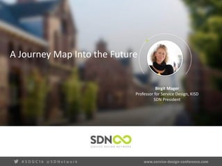 A	
  Journey	
  Map	
  Into	
  the	
  Future	
  
Birgit	
  Mager	
  
Professor	
  for	
  Service	
  Design,	
  KISD	
  
SDN	
  President
 