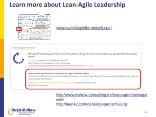 Learn more about Lean-Agile Leadership
30
www.scaledagileframework.com
http://www.mallow-consulting.de/leistungen/trainings/
oder
http://lean42.com/de/leistungen/schulung
 
