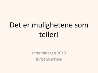 Det er mulighetene som
teller!
Interimdagen 2019
Birgit Skarstein
 
