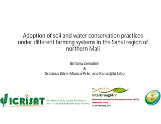 Adoption of soil and water conservation practices
under different farming systems in the Sahel region of
northern Mali
Birhanu Zemadim
&
Gracious Diiro, Monica Petri, and Ramadjita Tabo
 
